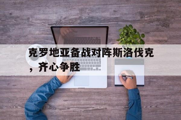 包含克罗地亚备战对阵斯洛伐克，齐心争胜的词条